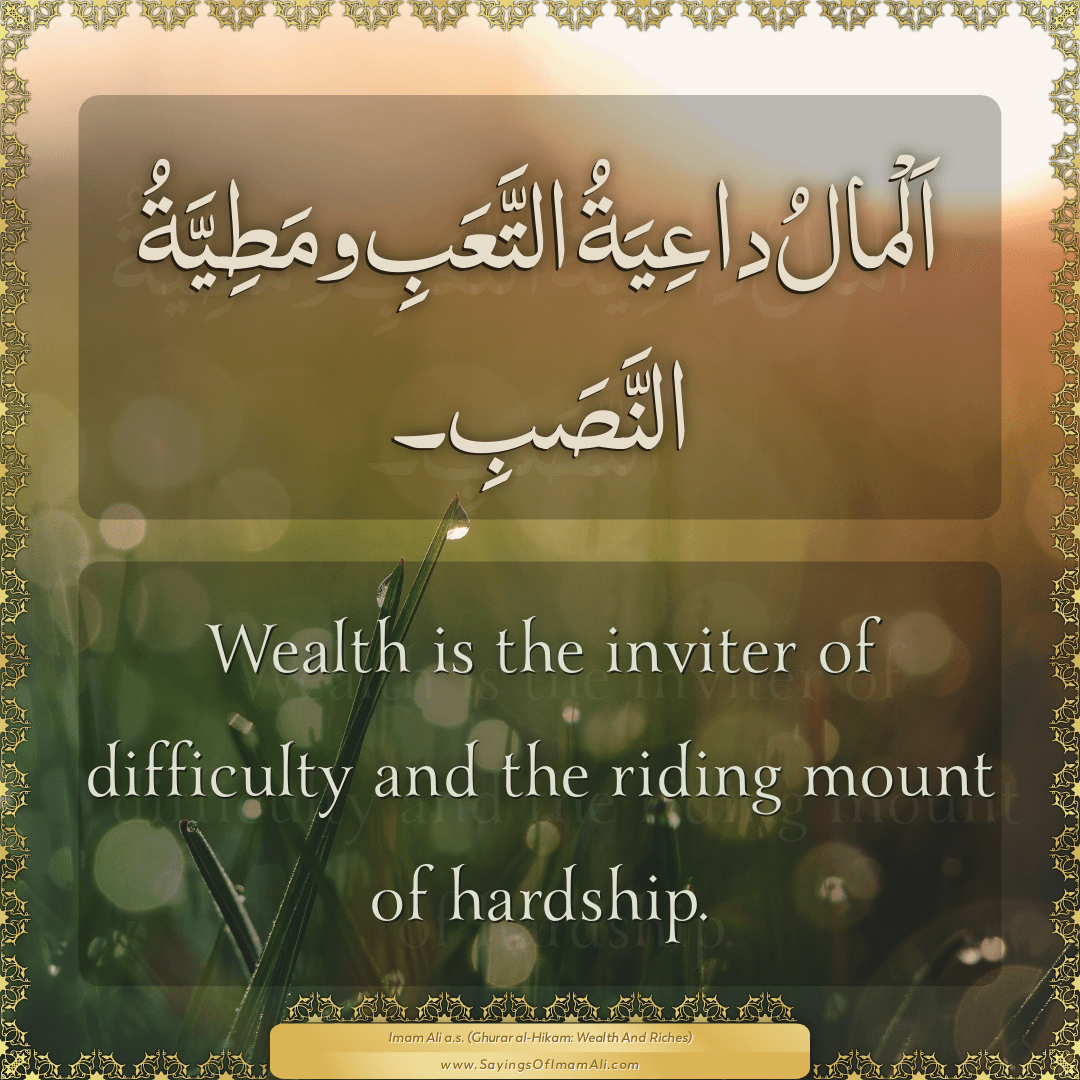 Wealth is the inviter of difficulty and the riding mount of hardship.